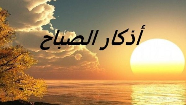 أذكار الصباح مكتوبة.. تبارك للمسلم فى يومه ورزقه وتحصنه من كل شر