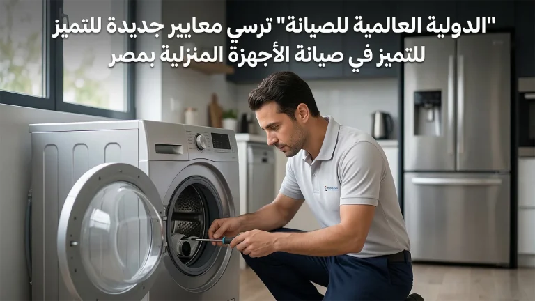 “الدولية العالمية للصيانة” ترسي معايير جديدة للتميز في صيانة الأجهزة المنزلية بمصر